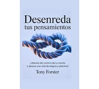 DESENREDA TUS PENSAMIENTOS: Libérate del control de tu mente y abraza una vida de alegría y plenitud