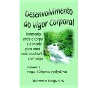 DESENVOLVIMENTO DO VIGOR CORPORAL - harmonia entre o corpo e a mente por uma vida saudável com yoga - volume 1 - yoga suksma vyayama