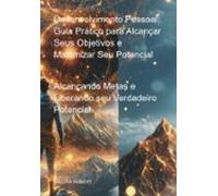 Desenvolvimento Pessoal: Guia Prático Para Alcançar Seus Objetivos E