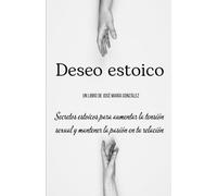 DESEO ESTOICO: Secretos estoicos para aumentar la tensión sexual y mantener la pasión en tu relación