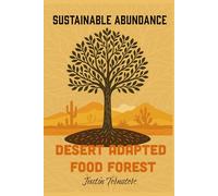 Desert Adapted Food Forest - Sustainable Abundance: A field guide to establishing and maintaining a food forest (Desert Adapted Food Forest by TIMBERx)