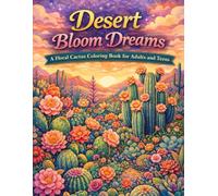 Desert Bloom Dreams A Floral Cactus Coloring Book for Adults and Teens: 100+ Intricate Designs Featuring Whimsical Succulents, Boho Botanicals, Floral ... for Adults Designed for Comfort and Joy)