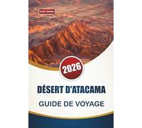 DÉSERT D'ATACAMA GUIDE DE VOYAGE 2026: Découvrez les principales attractions, les joyaux cachés, les paysages désertiques et les itinéraires pour planifier votre voyage au Chili
