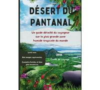 Désert du Pantanal (Brazil) Guide de voyage 2025: Un guide détaillé du voyageur sur la plus grande zone humide tropicale du monde (Pantanal Travel Guides)