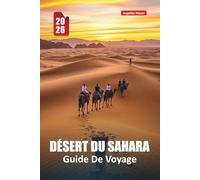 DÉSERT DU SAHARA GUIDE DE VOYAGE 2026: Explorez de majestueuses dunes de sable, des oasis, des traditions culturelles, des expéditions d'aventure et des perles cachées au Maroc