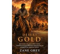 Desert Gold: Zane Grey's Epic Tale of Grit and Lost Treasure Adventures: Classic American Frontier Fiction - Illustrated with Biography and Commentary