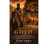 Desert Gold: Zane Grey's Epic Tale of Grit and Lost Treasure Adventures: Classic American Frontier Fiction - Illustrated with Biography and Commentary
