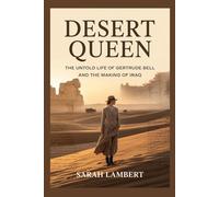 DESERT QUEEN: The Untold Life of Gertrude Bell and the Making of Iraq
