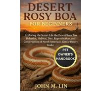 DESERT ROSY BOA FOR BEGINNERS: Exploring the Secret Life of the Desert Rosy Boa: Behavior, Habitat, Diet, Reproduction, and Conservation of North America’s Gentle Desert Snake.