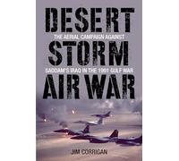 Desert Storm Air War: The Aerial Campaign against Saddam's Iraq in the 1991 Gulf War