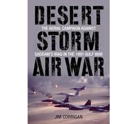 Desert Storm Air War: The Aerial Campaign against Saddam's Iraq in the 1991 Gulf War