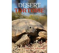 DESERT TORTOISE: A Step-By-Step Guide To Caring For Desert Tortoises: Habitat Setup, Diet, Behavior, Health, And Lifespan Tips For A Happy And Thriving Pet