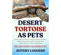 DESERT TORTOISE AS PETS: The Complete Guide to Caring for Desert Tortoises, Habitat Setup, Diet, Health, and Long-Term Maintenance for Tortoise Enthusiasts