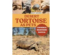 DESERT TORTOISE AS PETS: The Complete Guide To Caring For Desert Tortoises: Habitat Setup, Diet, Health, And Lifespan Tips For A Happy And Thriving Pet