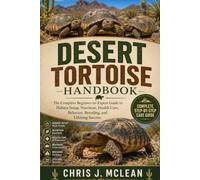 DESERT TORTOISE HANDBOOK: The Complete Beginner-to-Expert Guide to Habitat Setup, Nutrition, Health Care, Behavior, Breeding, and Lifelong Success