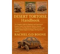 DESERT TORTOISE HANDBOOK: The Complete Guide for Beginners and Experienced Keepers: Expert Care, Behavior Mastery, Seasonal Management, Breeding ... Support for Happy, Thriving Desert Tortoises