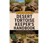 DESERT TORTOISE KEEPER’S HANDBOOK: The Ultimate Guide for Beginners and Experienced Reptile Owners on Raising, Caring for, Feeding, and Maintaining Healthy Desert Tortoises