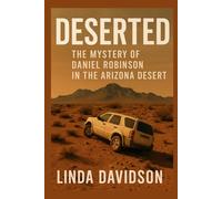 Deserted: The Mystery of Daniel Robinson in the Arizona Desert (Gone Without Witness)