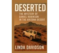 Deserted: The Mystery of Daniel Robinson in the Arizona Desert (MYSTERIOUS DISAPPEARANCES SERIES)