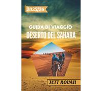 DESERTO DEL SAHARA GUIDA DI VIAGGIO 2025-2026: Manuale del viaggiatore nel deserto del Sahara: dalle dune alle oasi e oltre