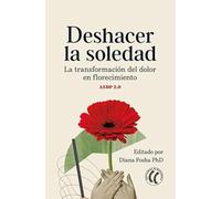 Deshacer la soledad: La transformación del dolor en florecimiento.: La transformación del dolor en florecimiento. AEDP 2.0