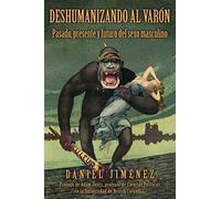 Deshumanizando al varón: Pasado, presente y futuro del sexo masculino