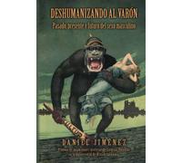 Deshumanizando al varón: Pasado, presente y futuro del sexo masculino