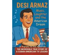 Desi Arnaz: Music, Laughter, and the American Dream: The Incredible True Story of a Cuban-American TV Legend (A Biography for Kids Ages 7-12)
