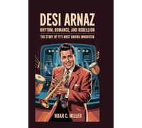 Desi Arnaz: Rhythm, Romance, and Rebellion: The Story of TV’s Most Daring Innovator