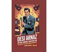 Desi Arnaz: Rhythm, Romance, and Rebellion: The Story of TV’s Most Daring Innovator
