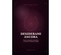 Desiderami ancora: Come riaccendere il desiderio e ritrovare l'intimità di coppia: guida pratica in 7 passi per coppie che vogliono ritrovarsi (Benessere Intimo di Coppia)