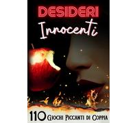 Desideri Innocenti: 110 Giochi Piccanti di Coppia - Un Percorso Diviso in 10 Capitoli per Accendere la Passione
