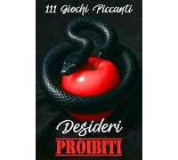 Desideri Proibiti: 111 Giochi Piccanti per Coppie. Una Raccolta Audace di Sfide Erotiche per Esplorare il Piacere, Rompere la Routine e Creare Insieme un Finale Proibito