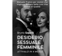 Desiderio Sessuale Femminile: Attivalo in 4 Mosse: Manuale Pratico per Uomini che Vogliono Attrarre Donne di Qualità