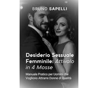 Desiderio Sessuale Femminile: Attivalo in 4 Mosse: Manuale Pratico per Uomini che Vogliono Attrarre Donne di Qualità