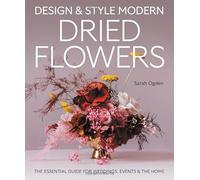 Design and Style Modern Dried Flowers: The Essential Guide for Weddings, Events & The Home
