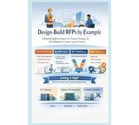 Design-Build RFPs by Example: A Practical Guide to Developing Biddable, Defensible Request for Proposal Packages for ICT, Software, and Complex Systems Projects
