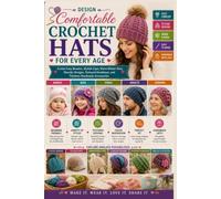 Design Comfortable Crochet Hats for Every Age: Create Cozy Beanies, Stylish Caps, Warm Winter Hats, Slouchy Designs, Textured Headwear, and Timeless Handmade Accessories