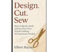 Design. Cut. Sew: How to Sketch, Draft, and Sew Your Own Stylish Clothing-No Experience Needed