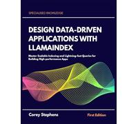 Design Data-Driven Applications with Llamaindex: Master Scalable Indexing and Lightning-fast Queries for Building High-performance Apps