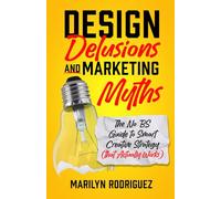 Design Delusions and Marketing Myths: The No BS Guide to Smart Creative Strategy (That Actually Works)