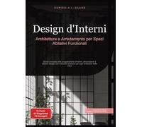 Design d'Interni: Architettura e Arredamento per Spazi Abitativi Funzionali. Guida completa alla progettazione d'interni, decorazione e interior ... della casa: 1 (Arredamento d'interni)