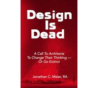 Design Is Dead: A Call to Architects to Change Their Thinking - or Go Extinct