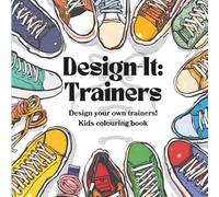Design-It: Trainers - Your style. Your kicks. Your design!: Colour, Design and Create Your Own Cool Trainers - A Creative Colouring Book for Kids Aged 5-10