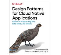 Design Patterns for Cloud Native Applications: Patterns in Practice Using Apis, Data, Events, and Streams