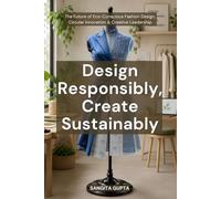Design Responsibly, Create Sustainably: The Future of Eco-Conscious Fashion Design, Circular Innovation & Creative Leadership (Fashion Metaverse)
