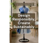 Design Responsibly, Create Sustainably: The Future of Eco-Conscious Fashion Design, Circular Innovation & Creative Leadership (Fashion Metaverse)