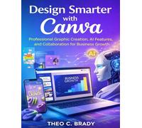 Design Smarter with Canva: Professional Graphic Creation, AI Features and Collaboration for Business Growth: 10 (Tech Essential Hacks and Tips for Beginners)