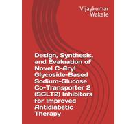 Design, Synthesis, and Evaluation of Novel C-Aryl Glycoside-Based Sodium-Glucose Co-Transporter 2 (SGLT2) Inhibitors for Improved Antidiabetic Therapy