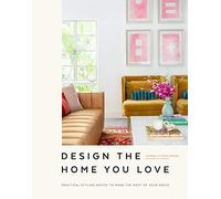Design the Home You Love: Practical Styling Advice to Make the Most of Your Space [An Interior Design Book]
